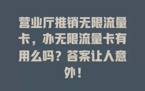 营业厅推销无限流量卡，办无限流量卡有用么吗？答案让人意外！