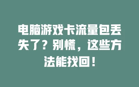 电脑游戏卡流量包丢失了？别慌，这些方法能找回！
