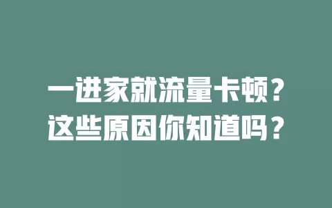 一进家就流量卡顿？这些原因你知道吗？