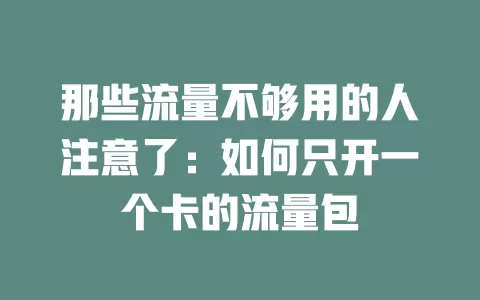 那些流量不够用的人注意了：如何只开一个卡的流量包