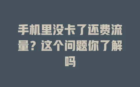手机里没卡了还费流量？这个问题你了解吗