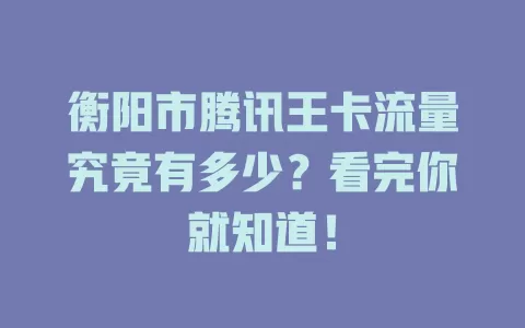 衡阳市腾讯王卡流量究竟有多少？看完你就知道！
