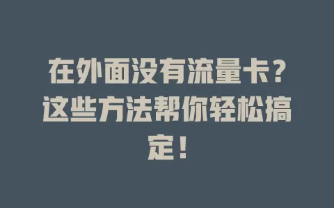在外面没有流量卡？这些方法帮你轻松搞定！
