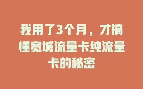 我用了3个月，才搞懂宽城流量卡纯流量卡的秘密