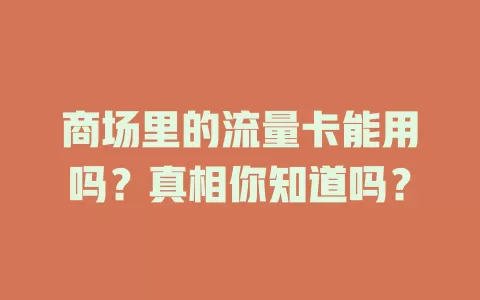 商场里的流量卡能用吗？真相你知道吗？