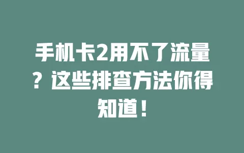 手机卡2用不了流量？这些排查方法你得知道！