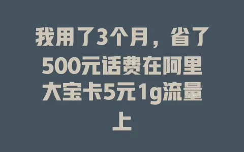 我用了3个月，省了500元话费在阿里大宝卡5元1g流量上