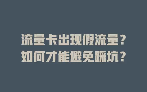 流量卡出现假流量？如何才能避免踩坑？