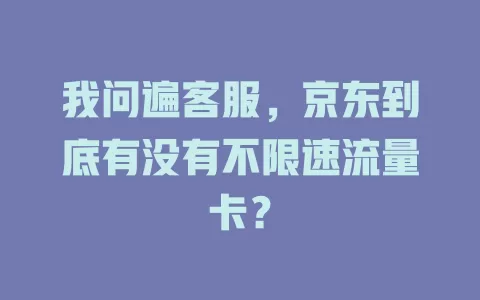 我问遍客服，京东到底有没有不限速流量卡？