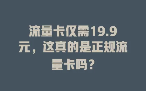 流量卡仅需19.9元，这真的是正规流量卡吗？