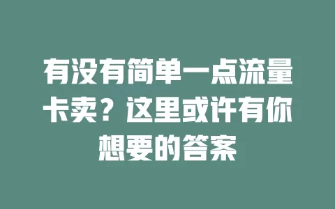 有没有简单一点流量卡卖？这里或许有你想要的答案
