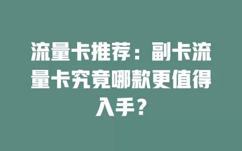 流量卡推荐：副卡流量卡究竟哪款更值得入手？