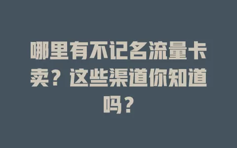 哪里有不记名流量卡卖？这些渠道你知道吗？