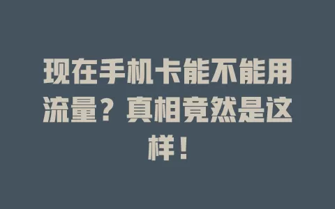 现在手机卡能不能用流量？真相竟然是这样！