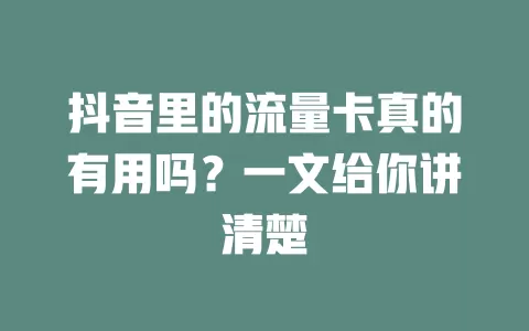 抖音里的流量卡真的有用吗？一文给你讲清楚