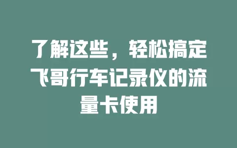 了解这些，轻松搞定飞哥行车记录仪的流量卡使用