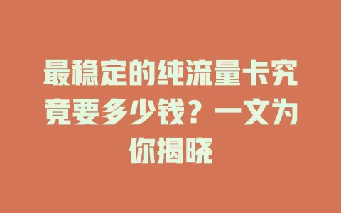 最稳定的纯流量卡究竟要多少钱？一文为你揭晓