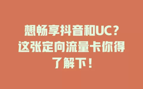 想畅享抖音和UC？这张定向流量卡你得了解下！