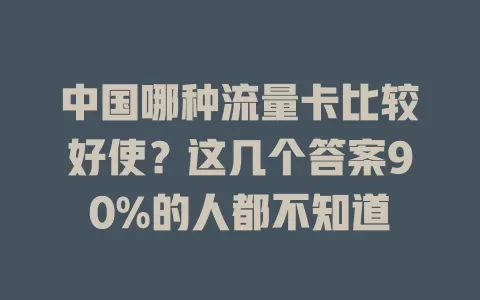 中国哪种流量卡比较好使？这几个答案90%的人都不知道