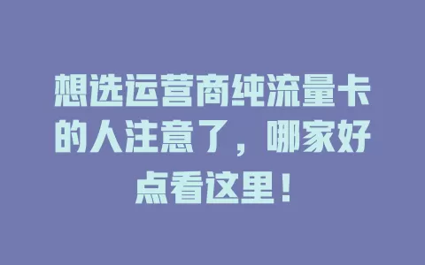 想选运营商纯流量卡的人注意了，哪家好点看这里！