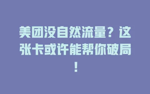 美团没自然流量？这张卡或许能帮你破局！