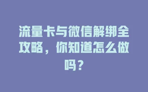 流量卡与微信解绑全攻略，你知道怎么做吗？