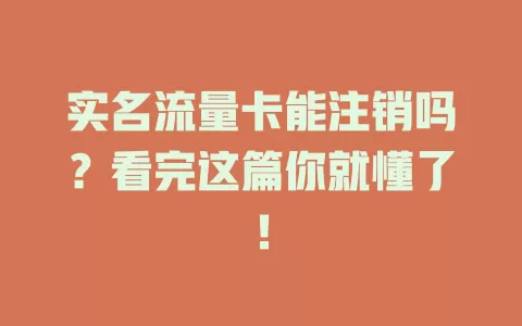 实名流量卡能注销吗？看完这篇你就懂了！