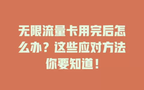 无限流量卡用完后怎么办？这些应对方法你要知道！