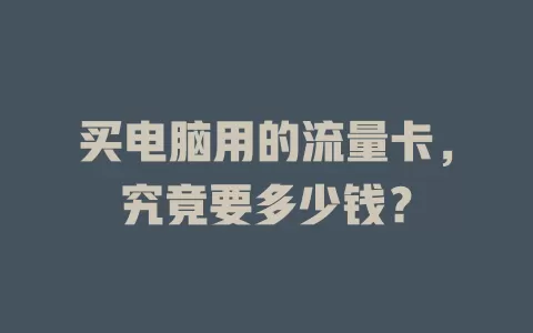 买电脑用的流量卡，究竟要多少钱？