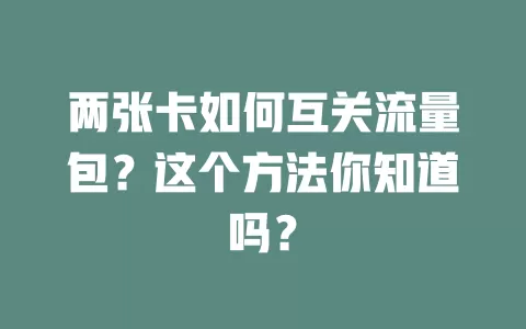 两张卡如何互关流量包？这个方法你知道吗？