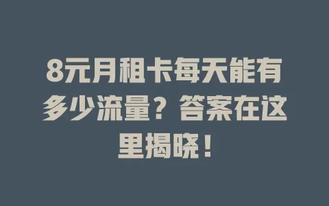 8元月租卡每天能有多少流量？答案在这里揭晓！