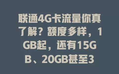联通4G卡流量你真了解？额度多样，1GB起，还有15GB、20GB甚至30GB可选，按需选套餐防超支