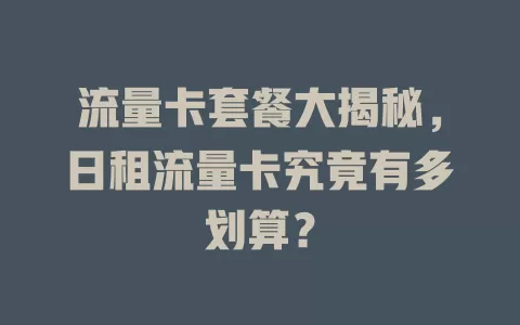 流量卡套餐大揭秘，日租流量卡究竟有多划算？