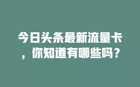 今日头条最新流量卡，你知道有哪些吗？