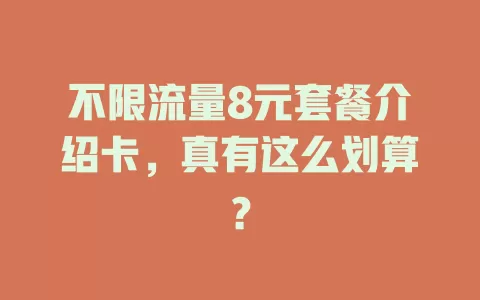 不限流量8元套餐介绍卡，真有这么划算？
