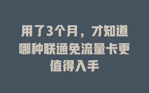 用了3个月，才知道哪种联通免流量卡更值得入手