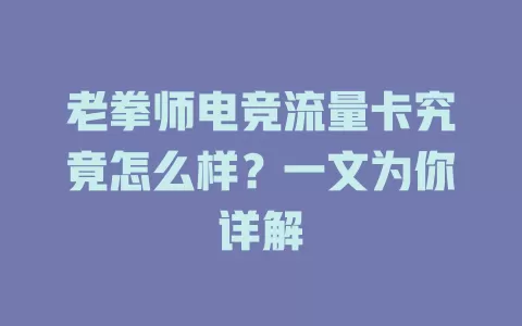 老拳师电竞流量卡究竟怎么样？一文为你详解