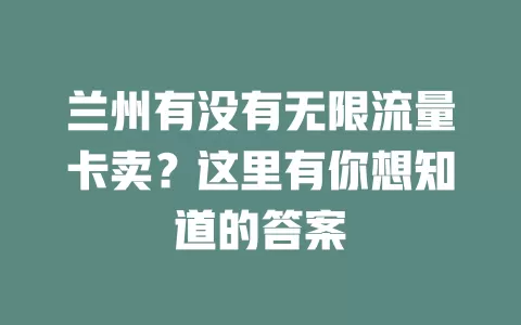兰州有没有无限流量卡卖？这里有你想知道的答案
