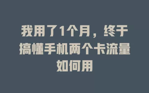 我用了1个月，终于搞懂手机两个卡流量如何用