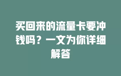买回来的流量卡要冲钱吗？一文为你详细解答