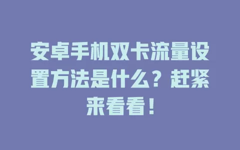 安卓手机双卡流量设置方法是什么？赶紧来看看！