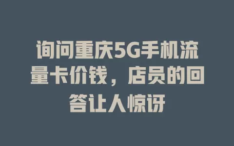 询问重庆5G手机流量卡价钱，店员的回答让人惊讶