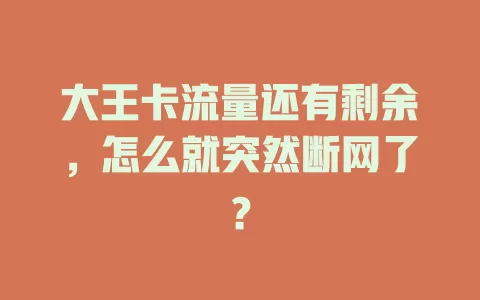 大王卡流量还有剩余，怎么就突然断网了？
