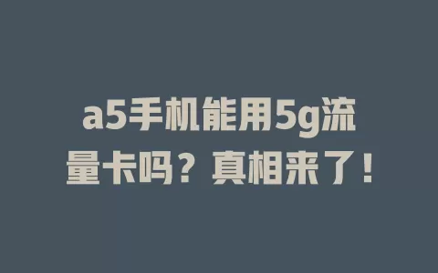 a5手机能用5g流量卡吗？真相来了！