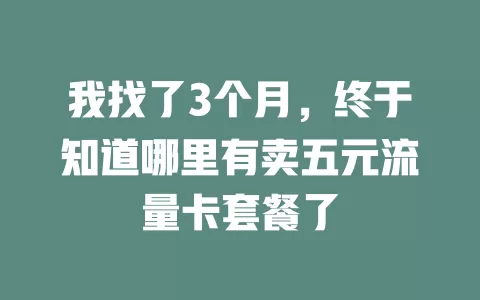 我找了3个月，终于知道哪里有卖五元流量卡套餐了