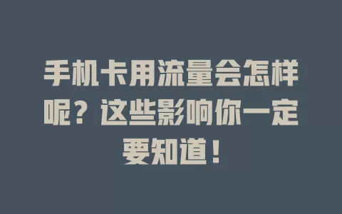 手机卡用流量会怎样呢？这些影响你一定要知道！
