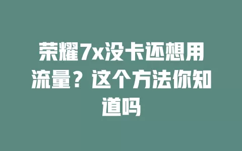 荣耀7x没卡还想用流量？这个方法你知道吗