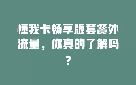 懂我卡畅享版套餐外流量，你真的了解吗？
