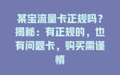 某宝流量卡正规吗？揭秘：有正规的，也有问题卡，购买需谨慎