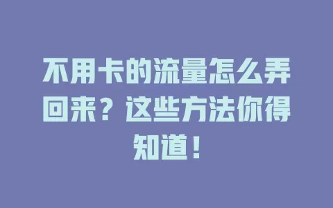 不用卡的流量怎么弄回来？这些方法你得知道！